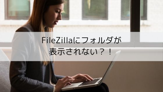 FileZilla(ファイルジラ)にフォルダが表示されないエラー
