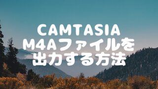 Camtasiaからm4aファイルを出力する方法