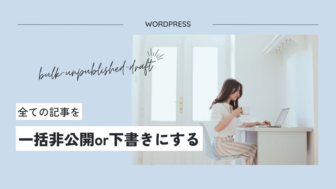 【WordPress】全ての記事を一括非公開や下書き保存する方法