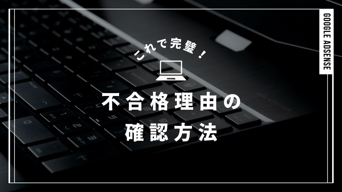 【アドセンス】不合格理由の確認方法！詳しい理由がない場合も