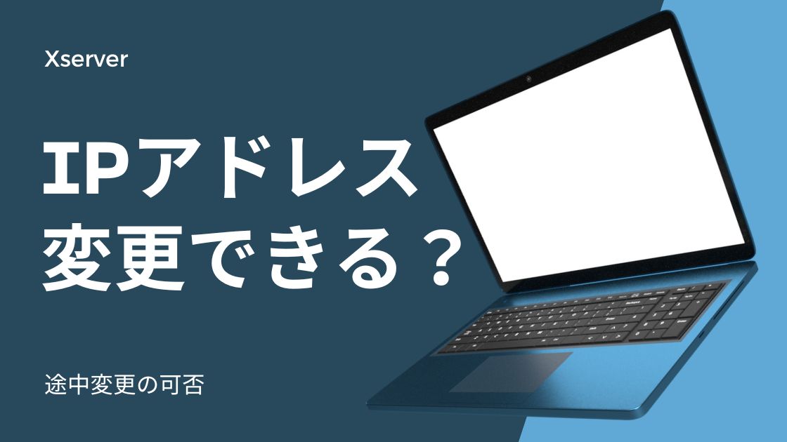 【Xserver】IPアドレスの変更方法！途中で変えることはできる？