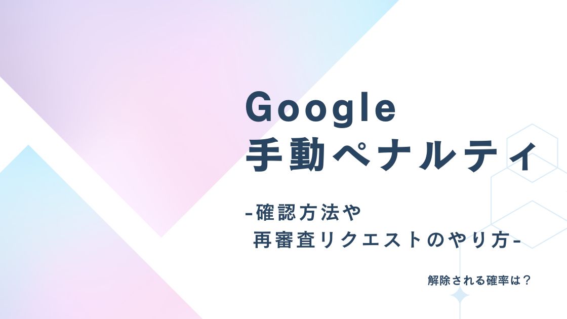 Google手動ペナルティの確認方法や再審査リクエストのやり方！解除される確率は？