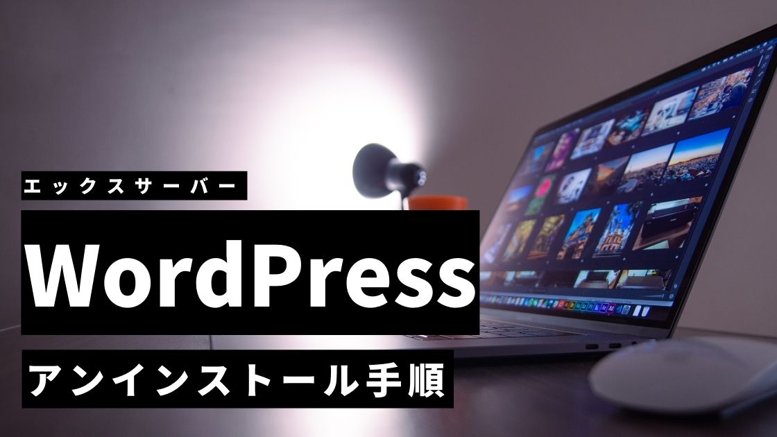 【Xserver】WordPressを削除する3手順！再インストールする方法も