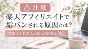 【注意】楽天アフィリエイトで垢バンされる原因とは?芸能人や有名人を使った訴求はNG